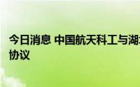 今日消息 中国航天科工与湖北省政府签署深化战略合作框架协议