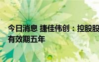 今日消息 捷佳伟创：控股股东、实控人续签一致行动协议，有效期五年