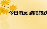 今日消息 纳指转跌，医药股普遍下跌