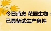 今日消息 花园生物：25-羟基维生素D3项目已具备试生产条件