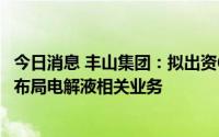 今日消息 丰山集团：拟出资6600万元合资组建新能源公司，布局电解液相关业务