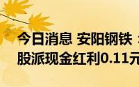 今日消息 安阳钢铁：拟于8月19日除权，每股派现金红利0.11元