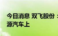 今日消息 双飞股份：公司产品有应用于新能源汽车上