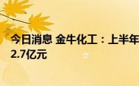 今日消息 金牛化工：上半年甲醇销量11.48万吨，营业收入2.7亿元