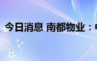 今日消息 南都物业：中标杭州西站物管项目