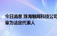 今日消息 珠海魅网科技公司注销：注册资本1000万，黄秀章为法定代表人