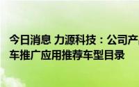 今日消息 力源科技：公司产品适配车型进入工信部新能源汽车推广应用推荐车型目录