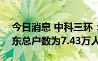 今日消息 中科三环：截止8月10日，公司股东总户数为7.43万人