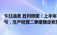 今日消息 胜利精密：上半年净亏4711.42万元，同比扭盈转亏，生产经营二季度稳定恢复向好