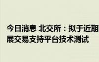 今日消息 北交所：拟于近期配合申万宏源、申万宏源西部开展交易支持平台技术测试