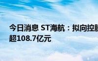 今日消息 ST海航：拟向控股股东旗下瀚巍投资定增募资不超108.7亿元