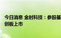 今日消息 金时科技：参股基金所持公司海光信息8月12日科创板上市