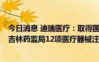 今日消息 迪瑞医疗：取得国家药监局1项医疗器械注册证及吉林药监局12项医疗器械注册证