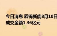 今日消息 厦钨新能8月10日大宗交易平台共发生3笔成交，成交金额1.36亿元