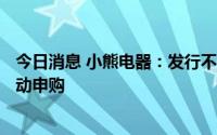 今日消息 小熊电器：发行不超5.36亿元可转债，8月12日启动申购