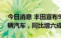 今日消息 丰田宣布9月将在全球生产约85万辆汽车，同比增六成