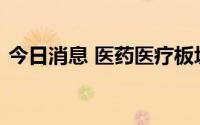 今日消息 医药医疗板块走高，中源协和封板