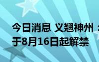 今日消息 义翘神州：2616.34万股限售股将于8月16日起解禁