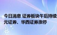 今日消息 证券板块午后持续走强，光大证券、南京证券、国元证券、华西证券涨停
