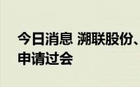 今日消息 溯联股份、康力源创业板IPO首发申请过会