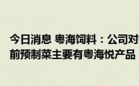 今日消息 粤海饲料：公司对规模化水产养殖持谨慎态度，目前预制菜主要有粤海悦产品