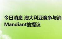 今日消息 澳大利亚竞争与消费者委员会：不会反对谷歌收购Mandiant的提议