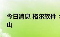 今日消息 格尔软件：法定代表人变更为杨文山