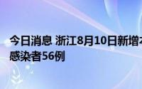 今日消息 浙江8月10日新增本土确诊病例11例、本土无症状感染者56例