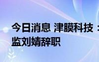 今日消息 津膜科技：公司副总经理兼战略总监刘婧辞职