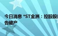 今日消息 *ST金洲：控股股东被法院裁定终止重整程序并宣告破产