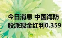 今日消息 中国海防：拟于8月18日除权，每股派现金红利0.359元