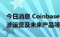 今日消息 Coinbase证实遭美国证监会调查，涉运营及未来产品等