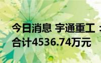 今日消息 宇通重工：近期累计获得政府补助合计4536.74万元