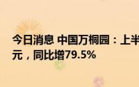 今日消息 中国万桐园：上半年公司拥有人应占溢利1374万元，同比增79.5%