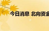今日消息 北向资金净流入超101亿元