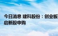 今日消息 建科股份：创业板IPO发行4500万股，8月19日开启新股申购