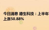 今日消息 德生科技：上半年归母净利润3876.74万元，同比上涨50.88%