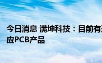 今日消息 满坤科技：目前有通过汽车零部件客户给特斯拉供应PCB产品