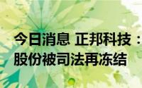 今日消息 正邦科技：控股股东所持1.5%公司股份被司法再冻结