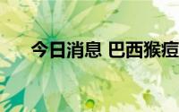 今日消息 巴西猴痘确诊病例达2415例