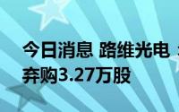 今日消息 路维光电：科创板IPO网上投资者弃购3.27万股