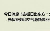 今日消息 3连板日出东方：公司滚动市盈率估值高于同行业，光伏业务和空气源热泵业务均占比不高