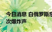 今日消息 白俄罗斯东南部一军用机场传出多次爆炸声