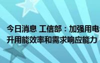 今日消息 工信部：加强用电设备改造和信息化建设，全面提升用能效率和需求响应能力