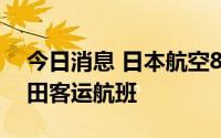 今日消息 日本航空8月20日起恢复上海至成田客运航班