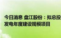 今日消息 盘江股份：拟总投资98.95亿元投建21个风电光伏发电年度建设规模项目