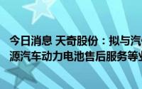 今日消息 天奇股份：拟与汽修公司广州华胜合作，开展新能源汽车动力电池售后服务等业务