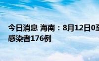 今日消息 海南：8月12日0至12时，新增本土新冠病毒阳性感染者176例