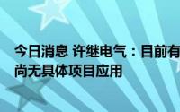 今日消息 许继电气：目前有“虚拟电厂”相关的技术储备，尚无具体项目应用