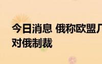 今日消息 俄称欧盟几乎没有能力进一步加强对俄制裁